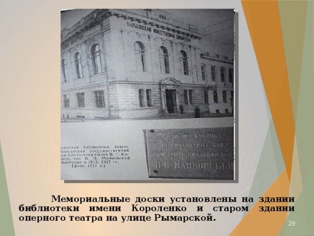  Мемориальные доски установлены на здании библиотеки имени Короленко и старом здании оперного театра на улице Рымарской.  