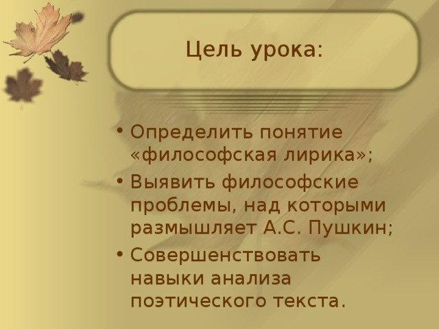 Цель урока: Определить понятие «философская лирика»; Выявить философские проблемы, над которыми размышляет А.С. Пушкин; Совершенствовать навыки анализа поэтического текста.  