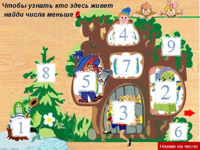 Чтобы узнать кто здесь живет  найди числа меньше 6 Нажми на число 