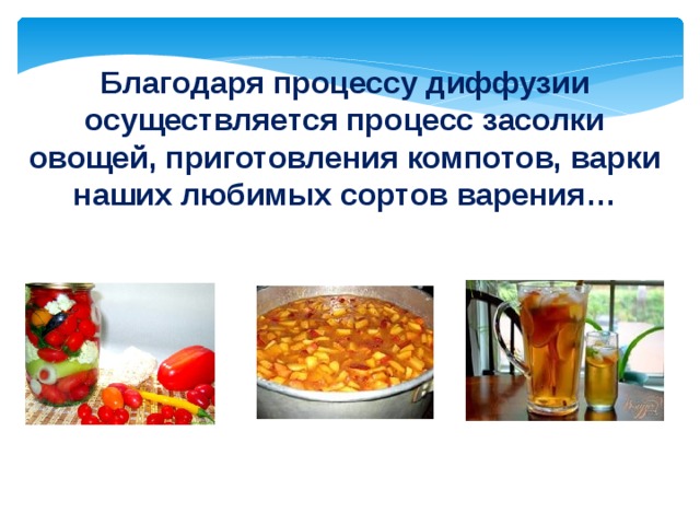 Благодаря процессу диффузии осуществляется процесс засолки овощей, приготовления компотов, варки наших любимых сортов варения… 