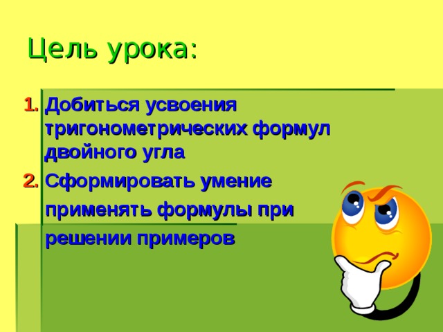 Цель урока: 1. Добиться усвоения тригонометрических формул двойного угла 2. Сформировать умение  применять формулы при  решении примеров 