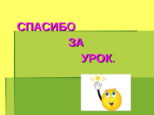 СПАСИБО  ЗА  УРОК . 