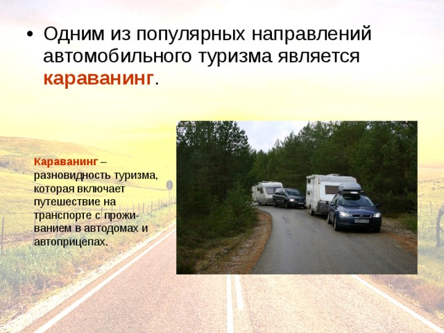 Одним из популярных направлений автомобильного туризма является караванинг . Караванинг – разновидность туризма, которая включает путешествие на транспорте с прожи-ванием в автодомах и автоприцепах. 