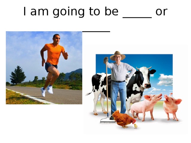 I am going to be _____ or _____ 