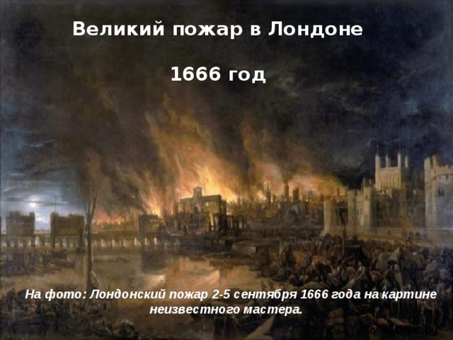 Великий пожар в Лондоне  1666 год На фото: Лондонский пожар 2-5 сентября 1666 года на картине неизвестного мастера. 