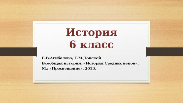 История  6 класс Е.В.Агибалова, Г.М.Донской Всеобщая история. «История Средних веков». М.: «Просвещение», 2013. 