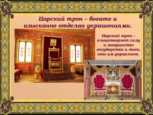 Царский трон – богато и изысканно отделан украшениями. Царский трон – олицетворяет силу и могущество государства и того, кто им управляет. 