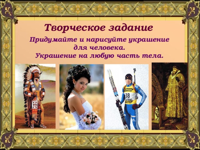 Творческое задание Придумайте и нарисуйте украшение для человека. Украшение на любую часть тела. 