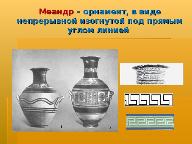 Меандр  – орнамент, в виде непрерывной изогнутой под прямым углом линией 