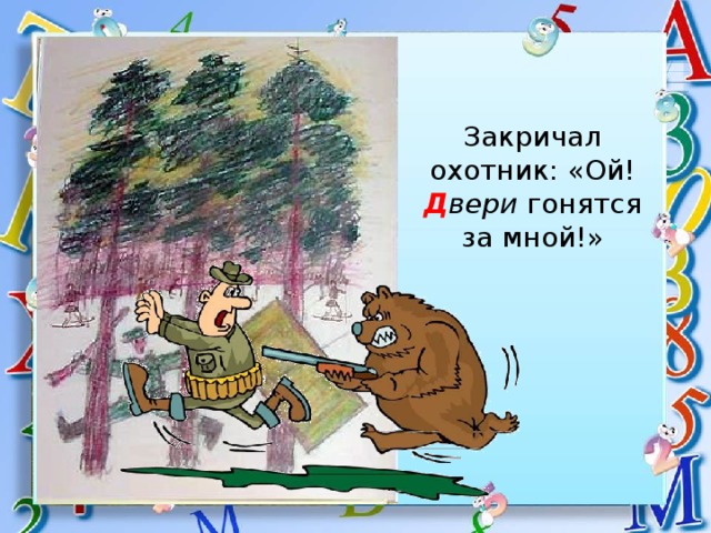 Закричал охотник: «Ой!  Д вери гонятся за мной!» 