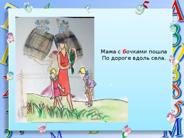 Мама с б очками пошла  По дороге вдоль села. 