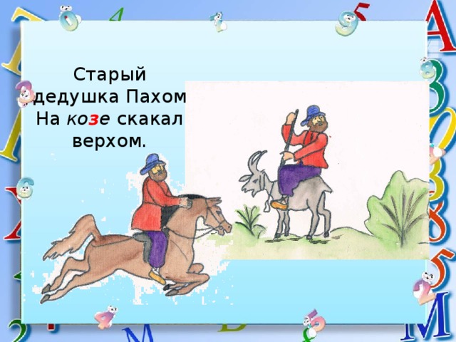 Старый дедушка Пахом  На ко з е скакал верхом. 