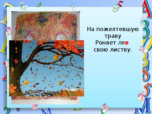 На пожелтевшую траву  Роняет ле в   свою листву. 