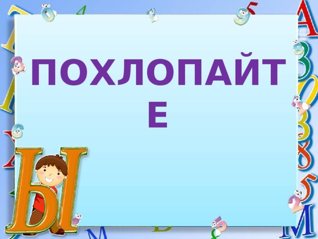 ПОХЛОПАЙТЕ 