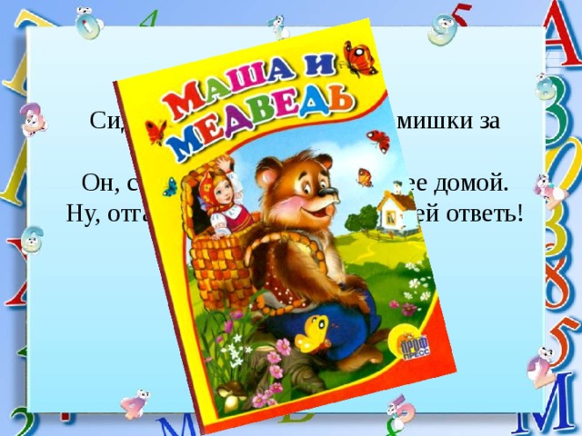 Сидит в корзине девочка у мишки за спиной, Он, сам того не ведая, несет ее домой. Ну, отгадал загадку? Тогда скорей ответь! Название этой сказки… 