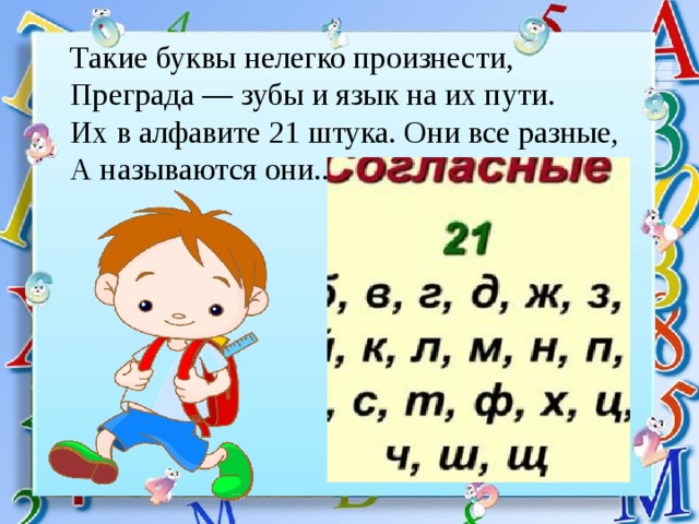 Такие буквы нелегко произнести, Преграда — зубы и язык на их пути. Их в алфавите 21 штука. Они все разные, А называются они... 
