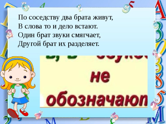 По соседству два брата живут, В слова то и дело встают. Один брат звуки смягчает, Другой брат их разделяет. 