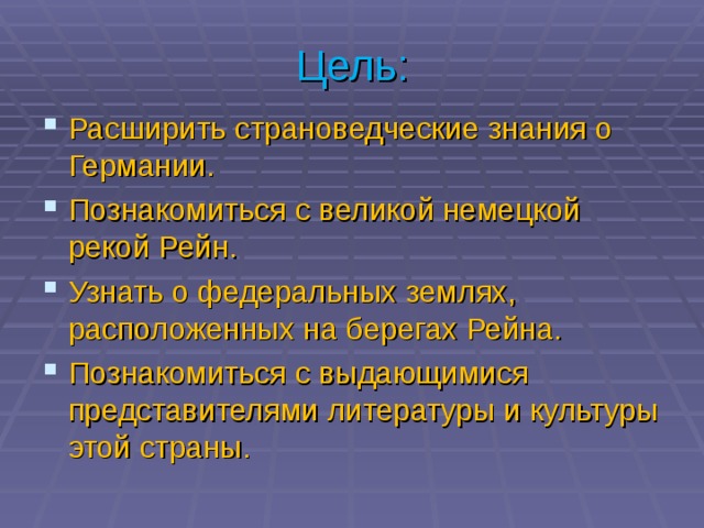 Цель: Расширить страноведческие знания о Германии. Познакомиться с великой немецкой рекой Рейн. Узнать о федеральных землях, расположенных на берегах Рейна. Познакомиться с выдающимися представителями литературы и культуры этой страны. 