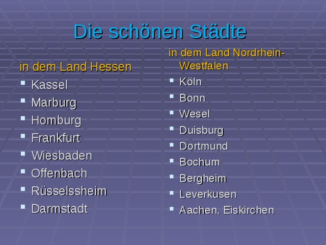 Die schönen Städte in dem Land Nordrhein-Westfalen Köln Bonn Wesel Duisburg Dortmund Bochum Bergheim Leverkusen Aachen, Eiskirchen  in dem Land Hessen Kassel Marburg Homburg Frankfurt Wiesbaden Offenbach Rüsselssheim Darmstadt 