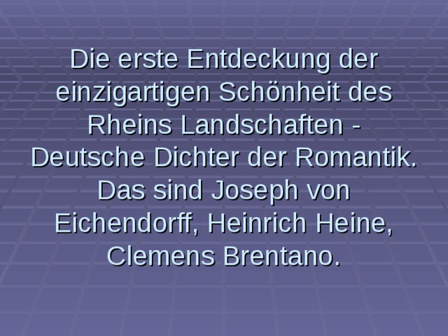 Die erste Entdeckung der einzigartigen Schönheit des Rheins Landschaften - Deutsche Dichter der Romantik.  Das sind Joseph von Eichendorff, Heinrich Heine, Clemens Brentano. 