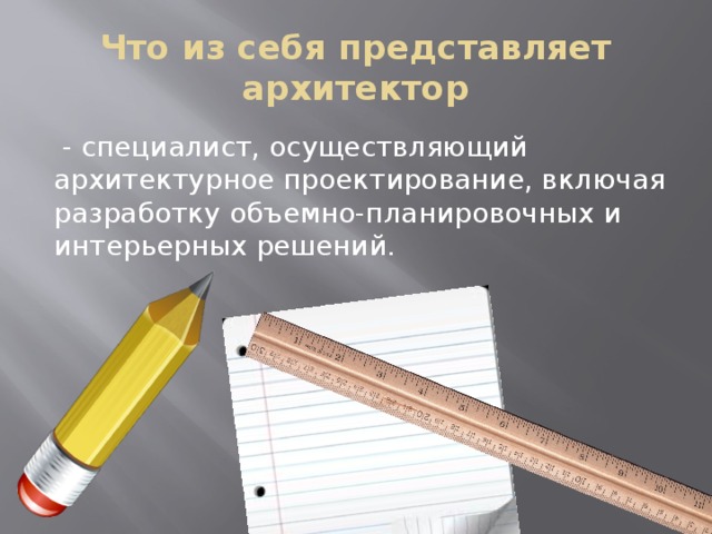 Что из себя представляет  архитектор   - специалист, осуществляющий архитектурное проектирование, включая разработку объемно-планировочных и интерьерных решений.  