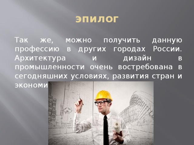 эпилог Так же, можно получить данную профессию в других городах России. Архитектура и дизайн в промышленности очень востребована в сегодняшних условиях, развития стран и экономики… 
