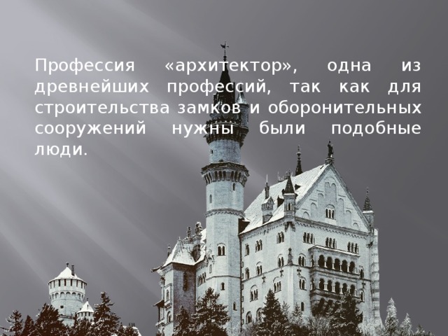 Профессия «архитектор», одна из древнейших профессий, так как для строительства замков и оборонительных сооружений нужны были подобные люди. 