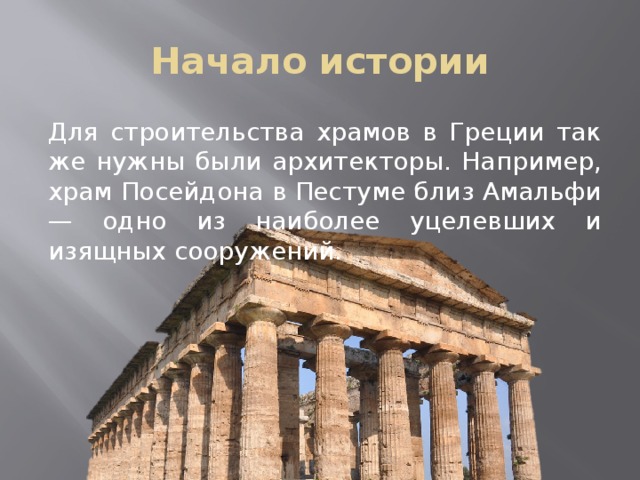 Начало истории Для строительства храмов в Греции так же нужны были архитекторы. Например, храм Посейдона в Пестуме близ Амальфи — одно из наиболее уцелевших и изящных сооружений. 