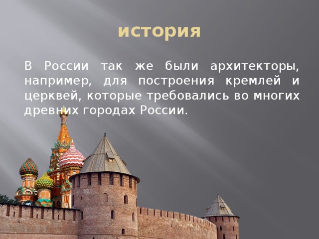 история В России так же были архитекторы, например, для построения кремлей и церквей, которые требовались во многих древних городах России. 