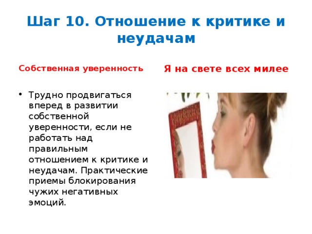 Шаг 10. Отношение к критике и неудачам Собственная уверенность Я на свете всех милее   Трудно продвигаться вперед в развитии собственной уверенности, если не работать над правильным отношением к критике и неудачам. Практические приемы блокирования чужих негативных эмоций.  