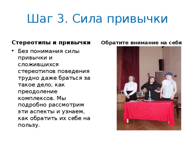 Шаг 3. Сила привычки Стереотипы и привычки Обратите внимание на себя Без понимания силы привычки и сложившихся стереотипов поведения трудно даже браться за такое дело, как преодоление комплексов. Мы подробно рассмотрим эти аспекты и узнаем, как обратить их себе на пользу.  