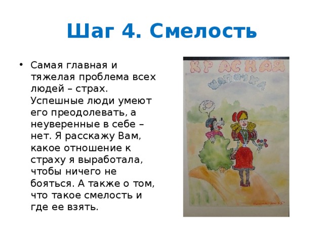 Шаг 4. Смелость Самая главная и тяжелая проблема всех людей – страх. Успешные люди умеют его преодолевать, а неуверенные в себе – нет. Я расскажу Вам, какое отношение к страху я выработала, чтобы ничего не бояться. А также о том, что такое смелость и где ее взять. 
