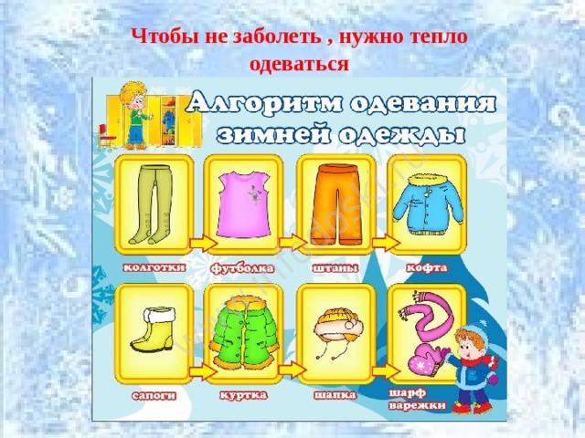 Чтобы не заболеть , нужно тепло одеваться 