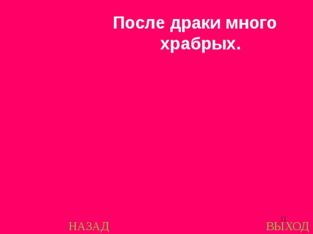 После драки много храбрых.  НАЗАД ВЫХОД 