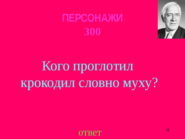 ПЕРСОНАЖИ  300 Кого проглотил крокодил словно муху? ответ  