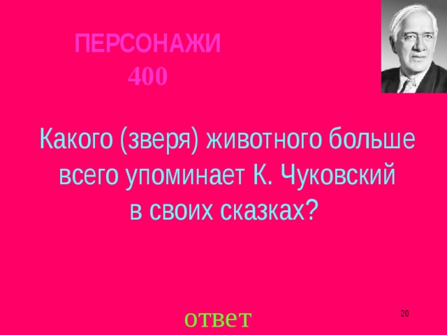 ПЕРСОНАЖИ  400 Какого (зверя) животного больше  всего упоминает К. Чуковский в своих сказках? ответ  