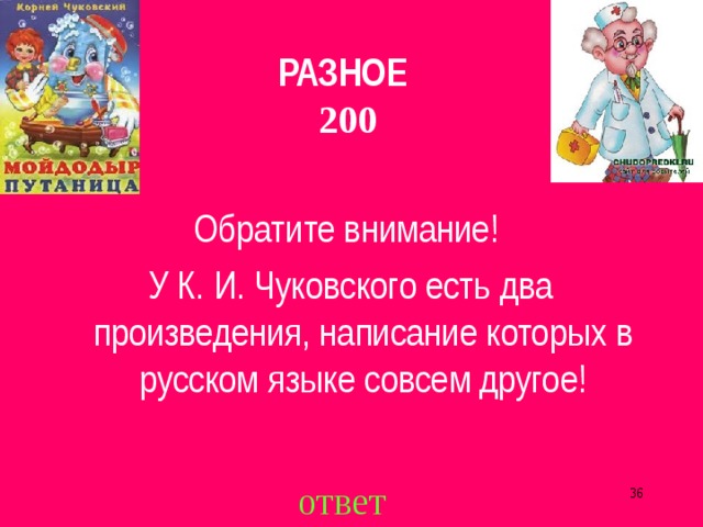 РАЗНОЕ  200 Обратите внимание! У К. И. Чуковского есть два произведения, написание которых в русском языке совсем другое! ответ  