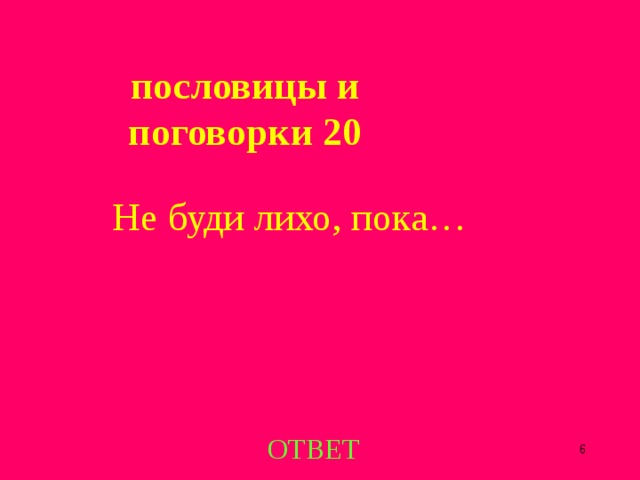  пословицы и поговорки 20 Не буди лихо, пока… ОТВЕТ  