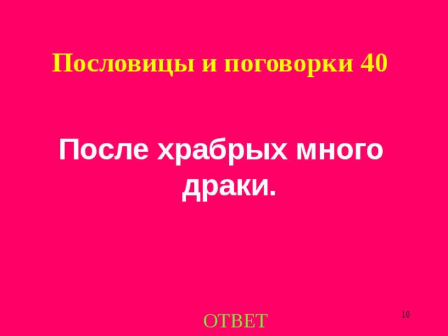Пословицы и поговорки 4 0  После храбрых много драки. ОТВЕТ  