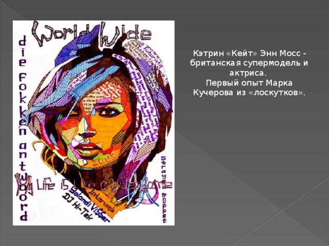 Кэтрин «Кейт» Энн Мосс - британская супермодель и актриса. Первый опыт Марка Кучерова из «лоскутков». 
