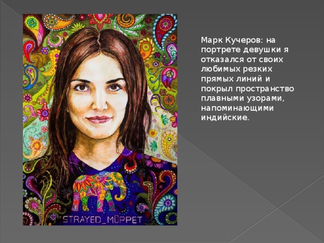 Марк Кучеров: на портрете девушки я отказался от своих любимых резких прямых линий и покрыл пространство плавными узорами, напоминающими индийские. 