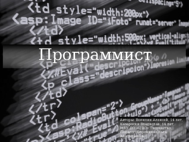 Программист Авторы: Вопилин Алексей, 14 лет, Казаросян Владислав, 14 лет, МБУ ДО «ЦВО» Творчество, Педагог: Боронина Ольга Анатольевна 