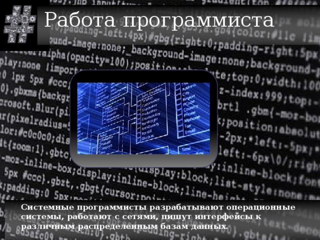 Работа программиста  Системные программисты разрабатывают операционные системы, работают с сетями, пишут интерфейсы к различным распределенным базам данных. 