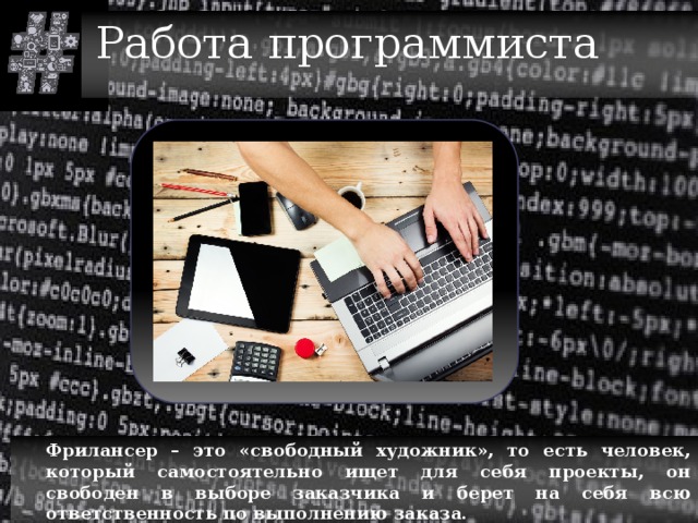 Работа программиста  Фрилансер – это «свободный художник», то есть человек, который самостоятельно ищет для себя проекты, он свободен в выборе заказчика и берет на себя всю ответственность по выполнению заказа.  