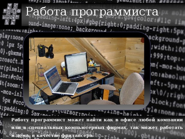 Работа программиста  Работу программист может найти как в офисе любой компании или в специальных компьютерных фирмах, так может работать и дома, в качестве фрилансера. 