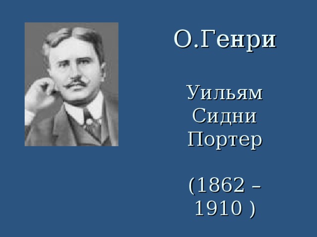 О.Генри   Уильям Сидни Портер   (1862 – 1910 ) 