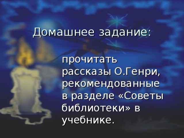  Домашнее задание:  прочитать рассказы О.Генри, рекомендованные в разделе «Советы библиотеки» в учебнике. 