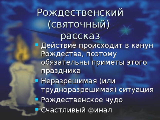    Рождественский (святочный)  рассказ    Действие происходит в канун Рождества, поэтому обязательны приметы этого праздника Неразрешимая (или трудноразрешимая) ситуация Рождественское чудо Счастливый финал   
