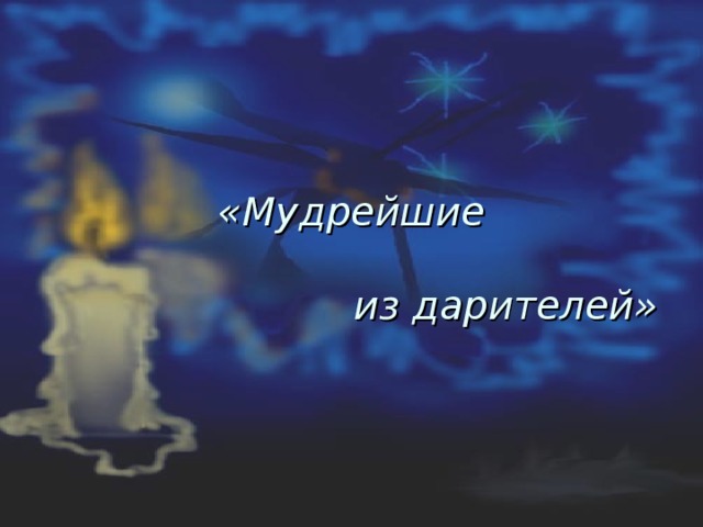 «Мудрейшие    из дарителей» 