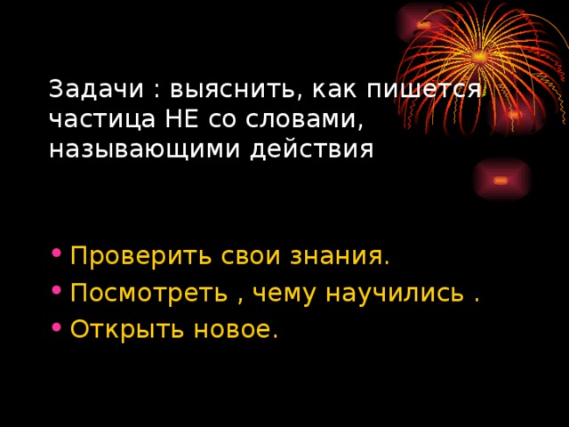 Задачи : выяснить, как пишется частица НЕ со словами, называющими действия 